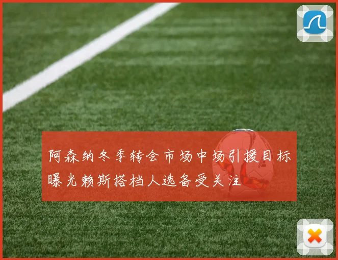 阿森纳冬季转会市场中场引援目标曝光赖斯搭档人选备受关注