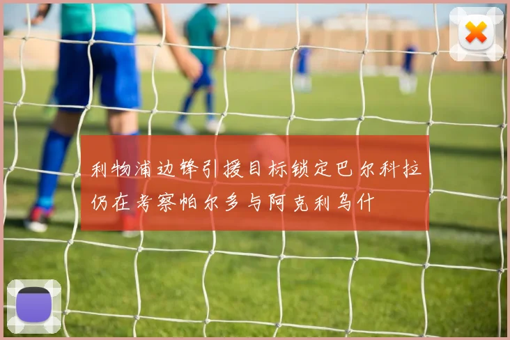 利物浦边锋引援目标锁定巴尔科拉仍在考察帕尔多与阿克利乌什