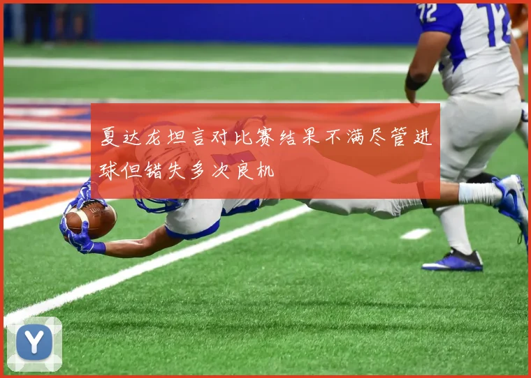 夏达龙坦言对比赛结果不满尽管进球但错失多次良机