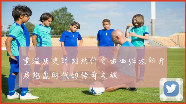 重温历史时刻纳什自由回归太阳开启跑轰时代的传奇之旅